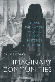Title: Imaginary Communities: Utopia, the Nation, and the Spatial Histories of Modernity / Edition 1, Author: Phillip Wegner