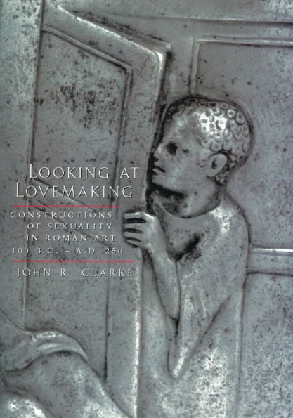 Looking at Lovemaking: Constructions of Sexuality in Roman Art, 100 B.C. - A.D. 250 / Edition 1