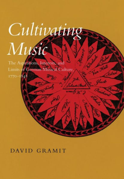 Cultivating Music: The Aspirations, Interests, and Limits of German Musical Culture, 1770-1848 / Edition 1