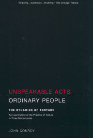 Title: Unspeakable Acts, Ordinary People: The Dynamics of Torture / Edition 1, Author: John Conroy