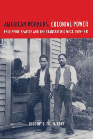 Title: American Workers, Colonial Power: Philippine Seattle and the Transpacific West, 1919-1941 / Edition 1, Author: Dorothy B. Fujita Rony