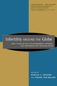 Title: Infertility around the Globe: New Thinking on Childlessness, Gender, and Reproductive Technologies / Edition 1, Author: Marcia Inhorn