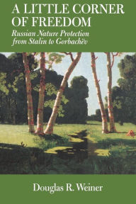 Title: A Little Corner of Freedom: Russian Nature Protection from Stalin to Gorbachev / Edition 1, Author: Douglas R. Weiner