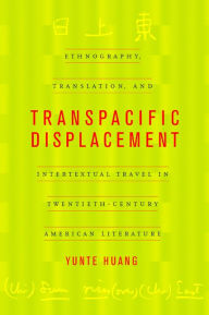 Title: Transpacific Displacement: Ethnography, Translation, and Intertextual Travel in Twentieth-Century American Literature / Edition 1, Author: Yunte Huang