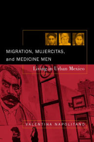 Title: Migration, Mujercitas, and Medicine Men: Living in Urban Mexico / Edition 1, Author: Valentina Napolitano