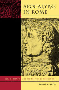 Title: Apocalypse in Rome: Cola di Rienzo and the Politics of the New Age / Edition 1, Author: Ronald G. Musto