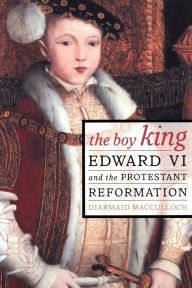 Title: The Boy King: Edward VI and the Protestant Reformation / Edition 1, Author: Diarmaid MacCulloch