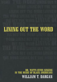 Title: Lining Out the Word: Dr. Watts Hymn Singing in the Music of Black Americans / Edition 1, Author: William T. Dargan