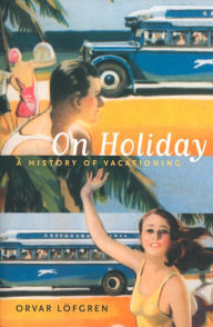 Title: On Holiday: A History of Vacationing / Edition 1, Author: Orvar Löfgren