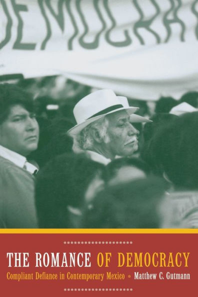 The Romance of Democracy: Compliant Defiance in Contemporary Mexico / Edition 1