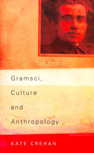 Title: Gramsci, Culture and Anthropology / Edition 1, Author: Kate Crehan