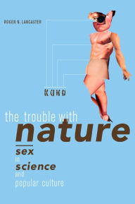 Title: The Trouble with Nature: Sex in Science and Popular Culture / Edition 1, Author: Roger N. Lancaster