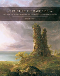 Painting the Dark Side: Art and the Gothic Imagination in Nineteenth-Century America / Edition 1