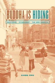 Title: Buddha Is Hiding: Refugees, Citizenship, the New America / Edition 1, Author: Aihwa Ong