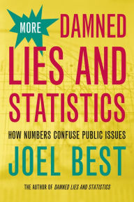 Title: More Damned Lies and Statistics: How Numbers Confuse Public Issues / Edition 1, Author: Joel Best