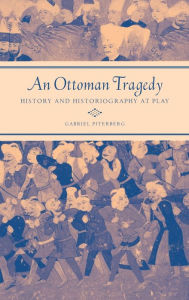 Title: An Ottoman Tragedy: History and Historiography at Play, Author: Gabriel Piterberg