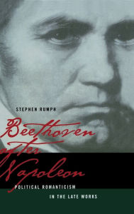 Title: Beethoven after Napoleon: Political Romanticism in the Late Works / Edition 1, Author: Stephen Rumph