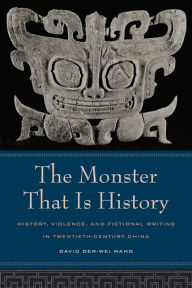Title: The Monster That Is History: History, Violence, and Fictional Writing in Twentieth-Century China / Edition 1, Author: David Der-Wei Wang