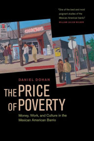 Title: The Price of Poverty: Money, Work, and Culture in the Mexican American Barrio / Edition 1, Author: Dan Dohan