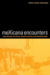 Title: meXicana Encounters: The Making of Social Identities on the Borderlands / Edition 1, Author: Rosa Linda Fregoso