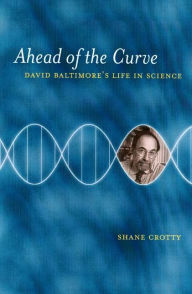 Title: Ahead of the Curve: David Baltimore's Life in Science / Edition 1, Author: Shane Crotty