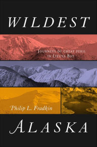 Title: Wildest Alaska: Journeys of Great Peril in Lituya Bay, Author: Philip L. Fradkin