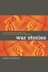 War Stories: The Search for a Usable Past in the Federal Republic of Germany / Edition 1