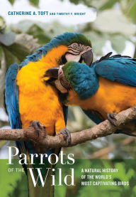 Title: Parrots of the Wild: A Natural History of the World's Most Captivating Birds, Author: Catherine A. Toft