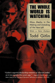 Title: The Whole World Is Watching: Mass Media in the Making and Unmaking of the New Left / Edition 1, Author: Todd Gitlin