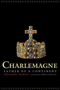 Title: Charlemagne: Father of a Continent / Edition 1, Author: Alessandro Barbero