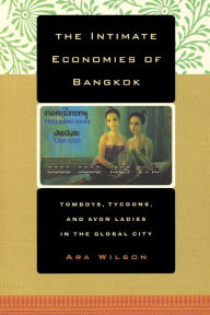 Title: The Intimate Economies of Bangkok: Tomboys, Tycoons, and Avon Ladies in the Global City / Edition 1, Author: Ara Wilson