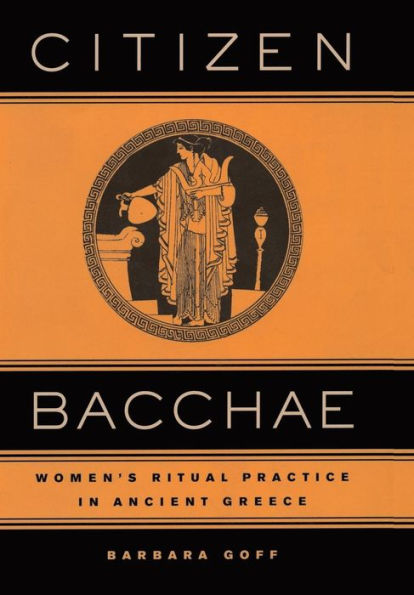 Citizen Bacchae: Women's Ritual Practice in Ancient Greece / Edition 1