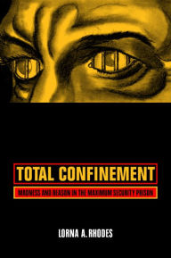 Title: Total Confinement: Madness and Reason in the Maximum Security Prison / Edition 1, Author: Lorna A. Rhodes