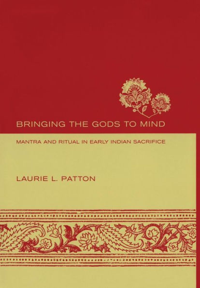 Bringing the Gods to Mind: Mantra and Ritual in Early Indian Sacrifice / Edition 1