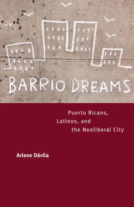 Title: Barrio Dreams: Puerto Ricans, Latinos, and the Neoliberal City / Edition 1, Author: Arlene Dávila