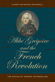 Title: The Abbe Gregoire and the French Revolution: The Making of Modern Universalism / Edition 1, Author: Alyssa Goldstein Sepinwall