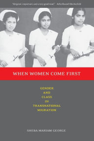 Title: When Women Come First: Gender and Class in Transnational Migration / Edition 1, Author: Sheba George