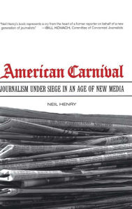 Title: American Carnival: Journalism under Siege in an Age of New Media / Edition 1, Author: Neil Henry
