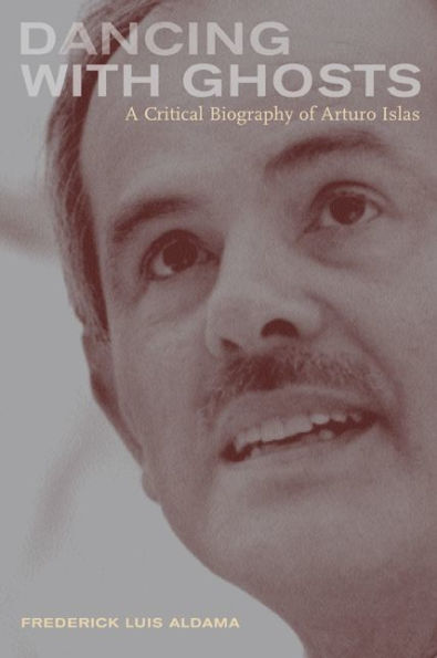 Dancing with Ghosts: A Critical Biography of Arturo Islas / Edition 1