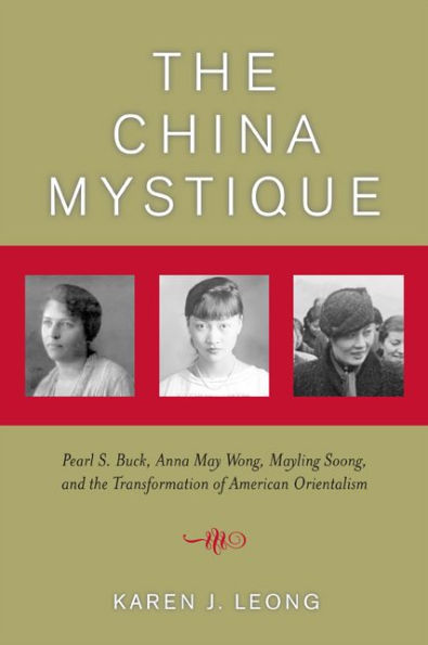 The China Mystique: Pearl S. Buck, Anna May Wong, Mayling Soong, and the Transformation of American Orientalism / Edition 1