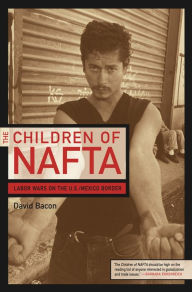 Title: The Children of NAFTA: Labor Wars on the U.S./Mexico Border / Edition 1, Author: David Bacon