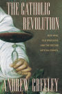 The Catholic Revolution: New Wine, Old Wineskins, and the Second Vatican Council / Edition 1