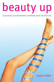 Title: Beauty Up: Exploring Contemporary Japanese Body Aesthetics / Edition 1, Author: Laura Miller