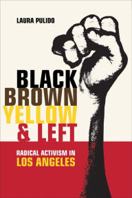 Title: Black, Brown, Yellow, and Left: Radical Activism in Los Angeles / Edition 1, Author: Laura Pulido