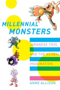 Title: Millennial Monsters: Japanese Toys and the Global Imagination / Edition 1, Author: Anne Allison