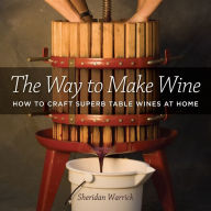 The Way to Make Wine: How to Craft Superb Table Wines at Home