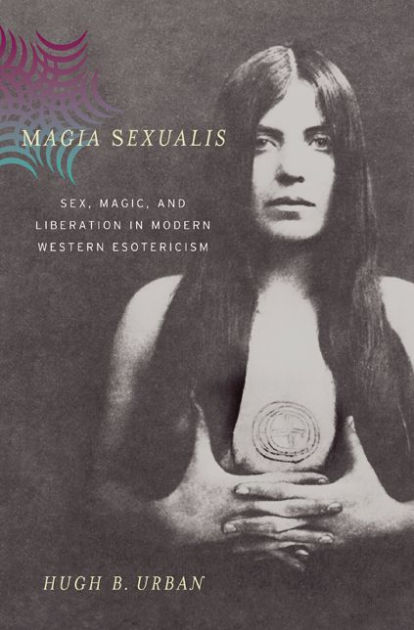 Magia Sexualis Sex Magic And Liberation In Modern Western Esotericism Edition 1 By Hugh B 4944