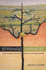 Title: Strange Harvest: Organ Transplants, Denatured Bodies, and the Transformed Self / Edition 1, Author: Lesley A. Sharp