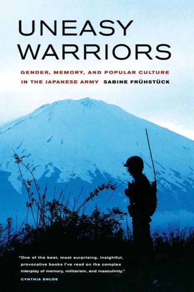 Uneasy Warriors: Gender, Memory, and Popular Culture in the Japanese Army / Edition 1