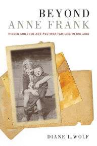 Title: Beyond Anne Frank: Hidden Children and Postwar Families in Holland / Edition 1, Author: Diane L. Wolf
